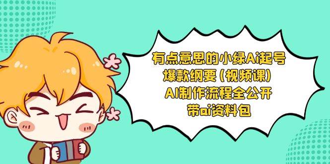 有点意思的小绿-Ai起号爆款纲要(视频课) AI制作流程全公开，附带ai资料包搞钱网创吧-网创项目资源站-副业项目-创业项目-搞钱项目搞钱网创吧