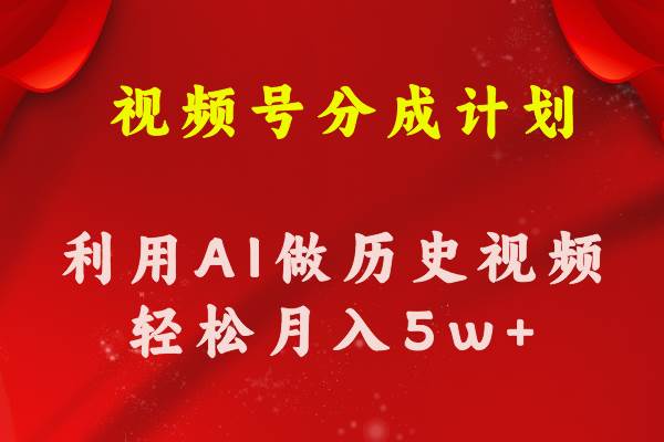 视频号创作分成计划  利用AI做历史知识科普视频 月收益轻松50000+搞钱网创吧-网创项目资源站-副业项目-创业项目-搞钱项目搞钱网创吧