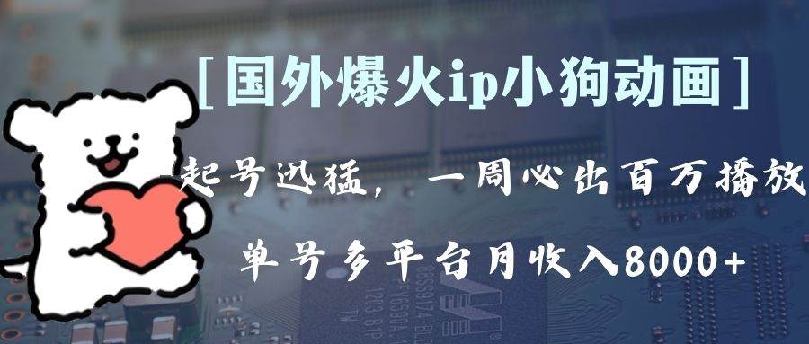 全网爆火动画ip，多平台捞金，单号月收入8k+！可批量操作。（附拓展玩法）网创吧-网创项目资源站-副业项目-创业项目-搞钱项目搞钱网创吧