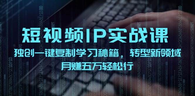 短视频 IP实战课，独创一键复制学习秘籍，转战新领域，月赚五万轻松行网创吧-网创项目资源站-副业项目-创业项目-搞钱项目搞钱网创吧