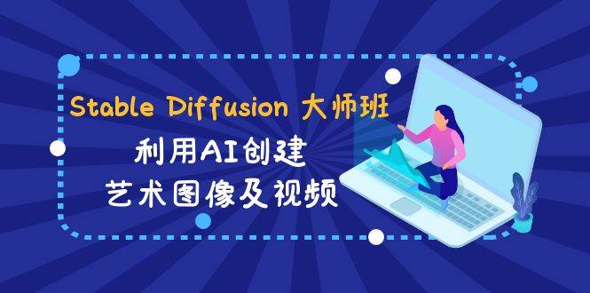 Stable Diffusion 大师班: 利用AI创建艺术图像及视频-31视频课-中英字幕搞钱网创吧-网创项目资源站-副业项目-创业项目-搞钱项目搞钱网创吧