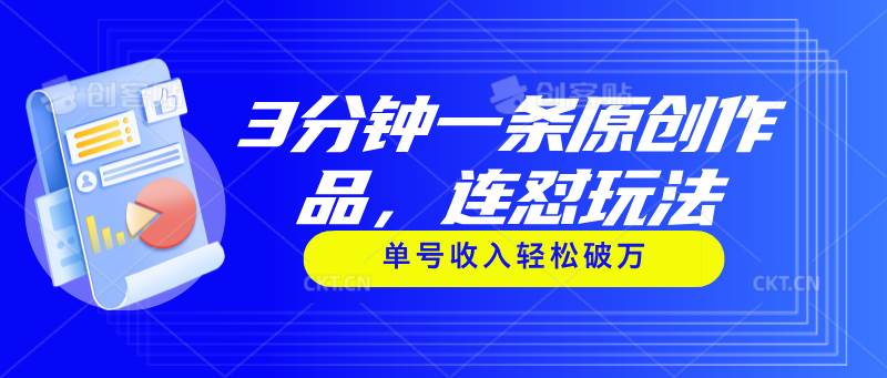 3分钟一条原创作品，连怼玩法，单号收入轻松破万网创吧-网创项目资源站-副业项目-创业项目-搞钱项目搞钱网创吧