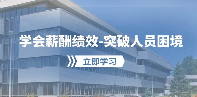 学会薪酬绩效-突破人员困境：建立自己的【薪酬+绩效】体系，企业与员工…网创吧-网创项目资源站-副业项目-创业项目-搞钱项目搞钱网创吧
