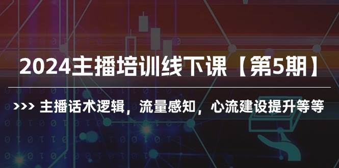 2024主播培训线下课【第5期】主播话术逻辑，流量感知，心流建设提升等等搞钱网创吧-网创项目资源站-副业项目-创业项目-搞钱项目搞钱网创吧