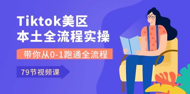 Tiktok-美区本土全流程实操课，带你从0-1跑通全流程（79节课）网创吧-网创项目资源站-副业项目-创业项目-搞钱项目搞钱网创吧