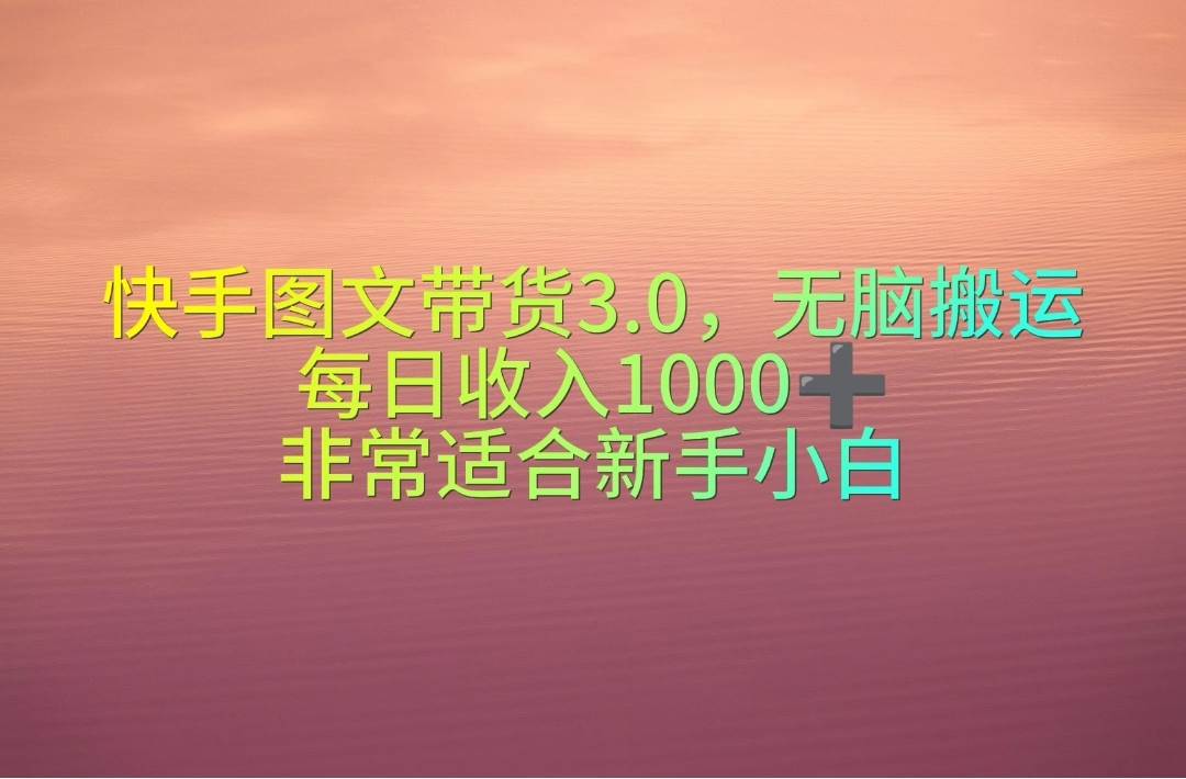 快手图文带货3.0，无脑搬运，每日收入1000＋，非常适合新手小白搞钱网创吧-网创项目资源站-副业项目-创业项目-搞钱项目搞钱网创吧