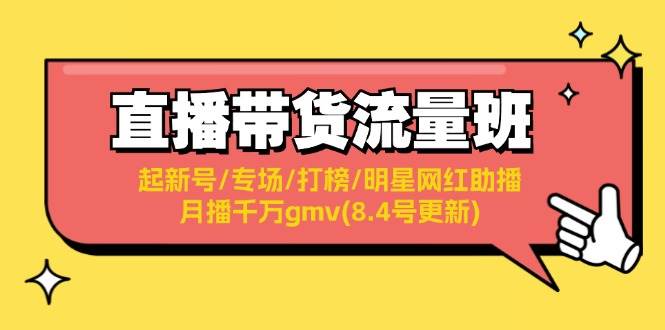 直播带货流量班：起新号/专场/打榜/明星网红助播/月播千万gmv(8.4号更新)搞钱网创吧-网创项目资源站-副业项目-创业项目-搞钱项目搞钱网创吧