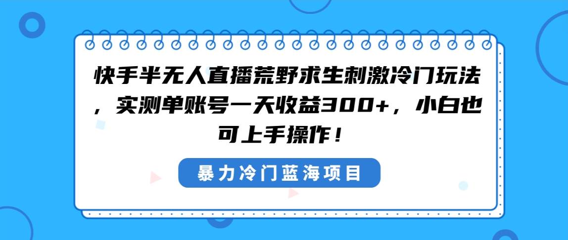 快手半无人直播荒野求生刺激冷门玩法，实测单账号一天收益300+，小白也…网创吧-网创项目资源站-副业项目-创业项目-搞钱项目搞钱网创吧
