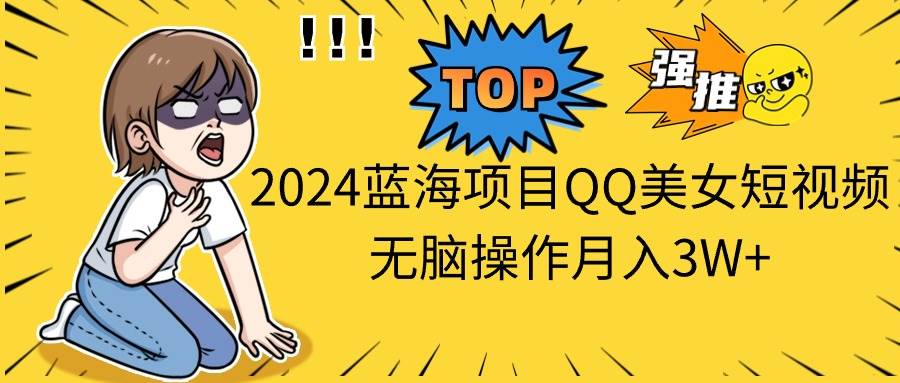 2024蓝海项目QQ美女短视频无脑操作月入3W+搞钱网创吧-网创项目资源站-副业项目-创业项目-搞钱项目搞钱网创吧