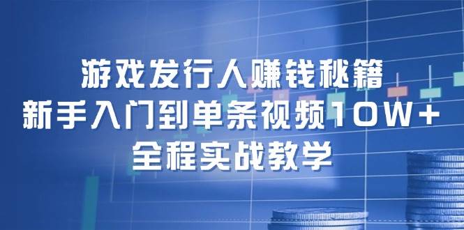 游戏发行人赚钱秘籍：新手入门到单条视频10W+，全程实战教学网创吧-网创项目资源站-副业项目-创业项目-搞钱项目搞钱网创吧