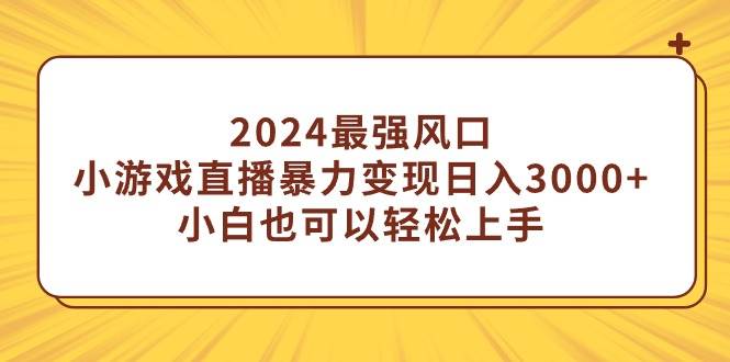 2024最强风口，小游戏直播暴力变现日入3000+小白也可以轻松上手搞钱网创吧-网创项目资源站-副业项目-创业项目-搞钱项目搞钱网创吧