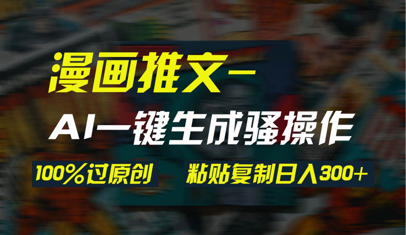 AI一键生成漫画爆款视频，3分钟1条双重去重100%过原创，粘贴复制日入300+搞钱网创吧-网创项目资源站-副业项目-创业项目-搞钱项目搞钱网创吧