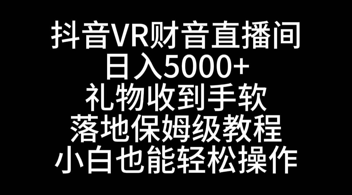 抖音VR财神直播间，日入5000+，礼物收到手软，落地式保姆级教程，小白也…搞钱网创吧-网创项目资源站-副业项目-创业项目-搞钱项目搞钱网创吧