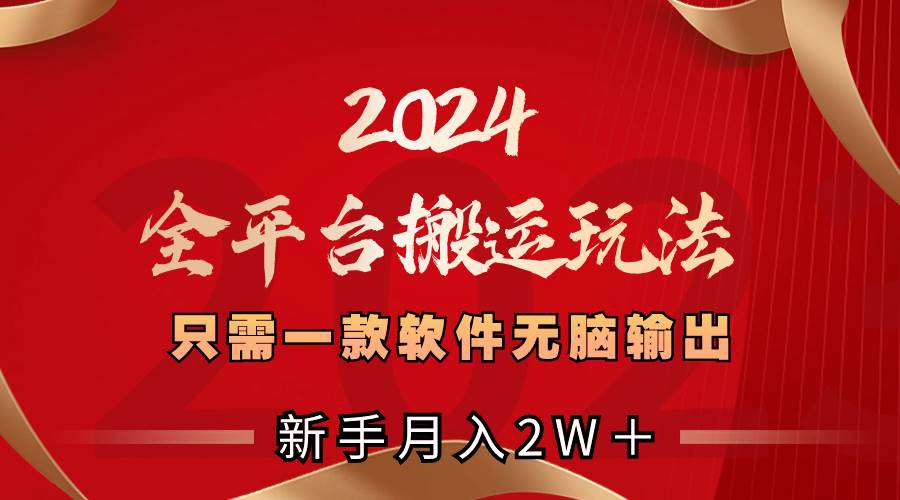 2024全平台搬运玩法，只需一款软件，无脑输出，新手也能月入2W＋网创吧-网创项目资源站-副业项目-创业项目-搞钱项目搞钱网创吧