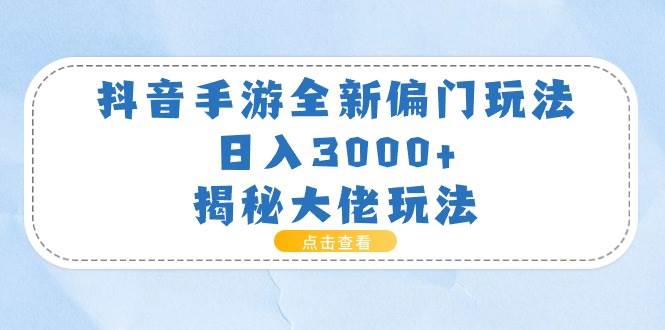 抖音手游全新偏门玩法，日入3000+，揭秘大佬玩法搞钱网创吧-网创项目资源站-副业项目-创业项目-搞钱项目搞钱网创吧
