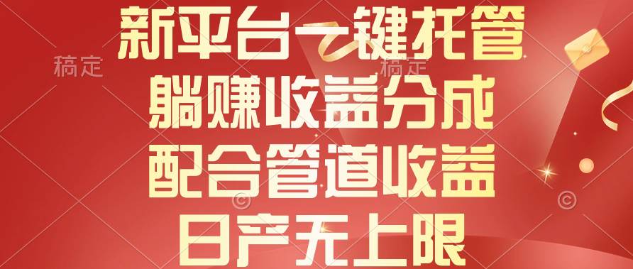 新平台一键托管，躺赚收益分成，配合管道收益，日产无上限搞钱网创吧-网创项目资源站-副业项目-创业项目-搞钱项目搞钱网创吧