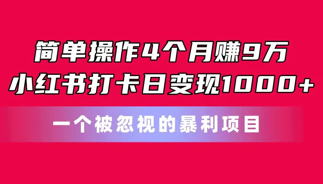 简单操作4个月赚9万！小红书打卡日变现1000+！一个被忽视的暴力项目网创吧-网创项目资源站-副业项目-创业项目-搞钱项目搞钱网创吧