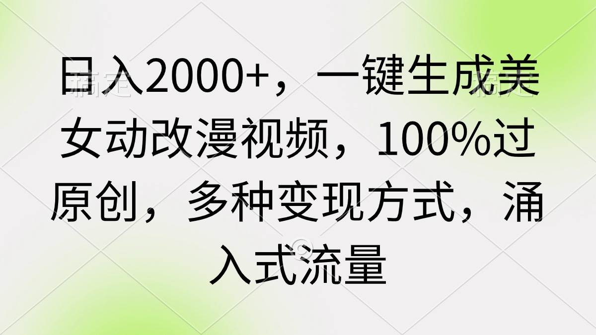 日入2000+，一键生成美女动改漫视频，100%过原创，多种变现方式 涌入式流量搞钱网创吧-网创项目资源站-副业项目-创业项目-搞钱项目搞钱网创吧