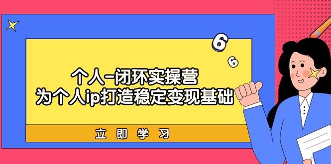 个人-闭环实操营：为个人ip打造稳定变现基础，从价值定位/爆款打造/产品…搞钱网创吧-网创项目资源站-副业项目-创业项目-搞钱项目搞钱网创吧