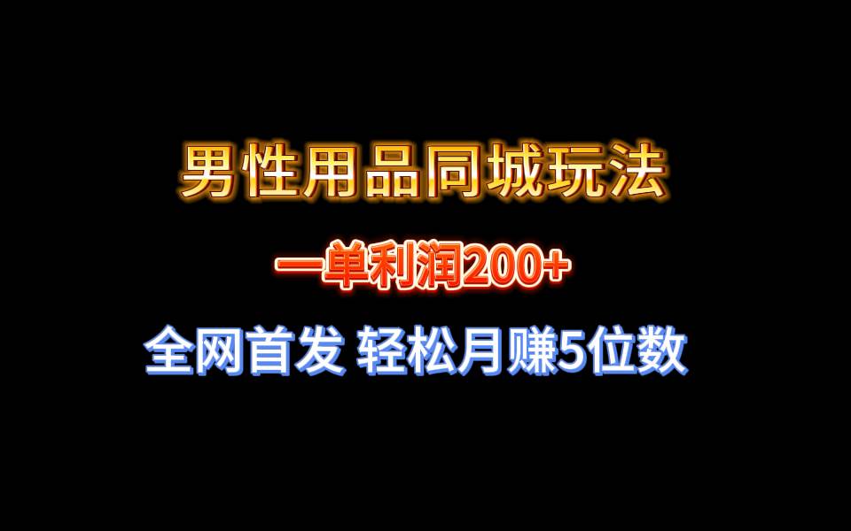 全网首发 一单利润200+ 男性用品同城玩法 轻松月赚5位数搞钱网创吧-网创项目资源站-副业项目-创业项目-搞钱项目搞钱网创吧