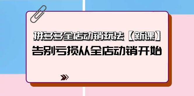 拼多多全店动销玩法【新课】，告别亏损从全店动销开始（4节视频课）搞钱网创吧-网创项目资源站-副业项目-创业项目-搞钱项目搞钱网创吧