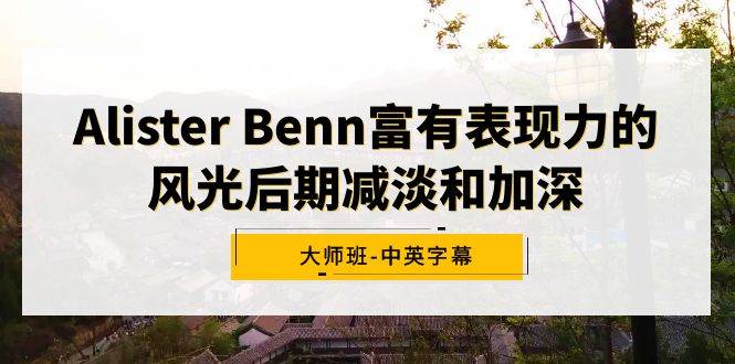 Alister Benn富有表现力的风光后期减淡和加深大师班-中英字幕搞钱网创吧-网创项目资源站-副业项目-创业项目-搞钱项目搞钱网创吧