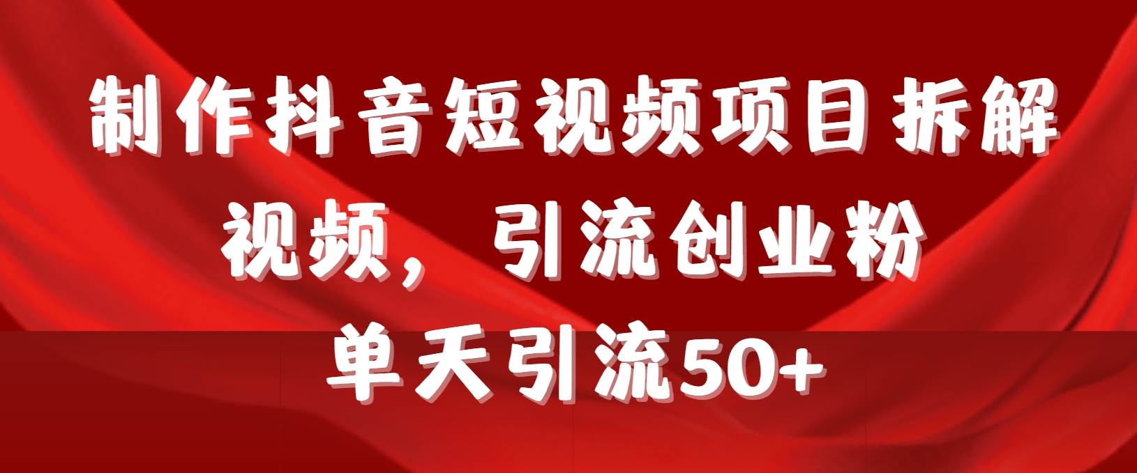 制作抖音短视频项目拆解视频引流创业粉，一天引流50+教程+工具+素材网创吧-网创项目资源站-副业项目-创业项目-搞钱项目搞钱网创吧