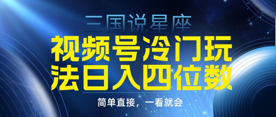 视频号掘金冷门玩法，三国星座赛道，日入四位数（教程+素材）搞钱网创吧-网创项目资源站-副业项目-创业项目-搞钱项目搞钱网创吧