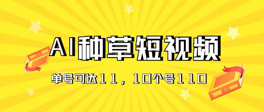 AI种草单账号日收益11元（抖音，快手，视频号），10个就是110元网创吧-网创项目资源站-副业项目-创业项目-搞钱项目搞钱网创吧