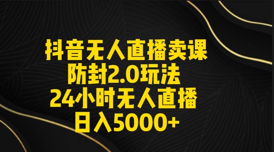 抖音无人直播卖课防封2.0玩法 打造日不落直播间 日入5000+附直播素材+音频网创吧-网创项目资源站-副业项目-创业项目-搞钱项目搞钱网创吧