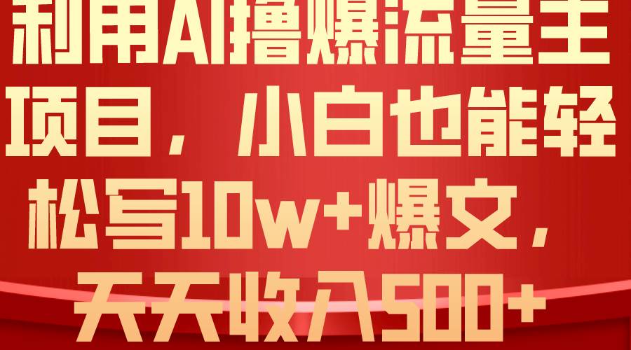 利用 AI撸爆流量主收益，小白也能轻松写10W+爆款文章，轻松日入500+搞钱网创吧-网创项目资源站-副业项目-创业项目-搞钱项目搞钱网创吧