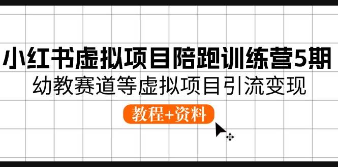 小红书虚拟项目陪跑训练营5期，幼教赛道等虚拟项目引流变现 (教程+资料)网创吧-网创项目资源站-副业项目-创业项目-搞钱项目搞钱网创吧