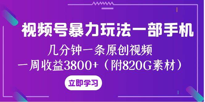 视频号暴力玩法一部手机 几分钟一条原创视频 一周收益3800+（附820G素材）网创吧-网创项目资源站-副业项目-创业项目-搞钱项目搞钱网创吧