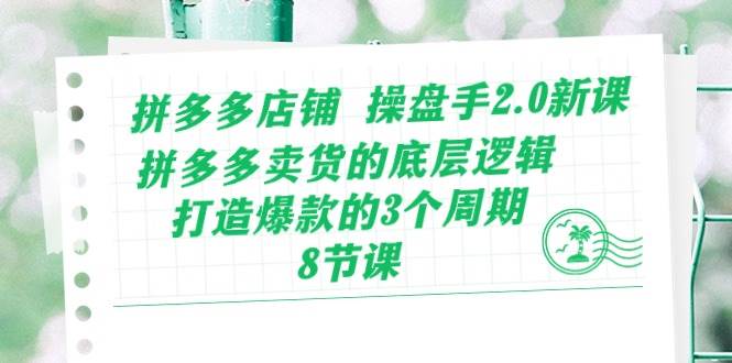 拼多多店铺 操盘手2.0新课，拼多多卖货的底层逻辑，打造爆款的3个周期-8节搞钱网创吧-网创项目资源站-副业项目-创业项目-搞钱项目搞钱网创吧