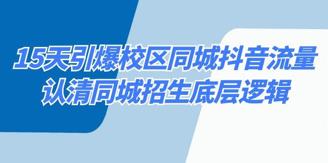 15天引爆校区 同城抖音流量，认清同城招生底层逻辑网创吧-网创项目资源站-副业项目-创业项目-搞钱项目搞钱网创吧