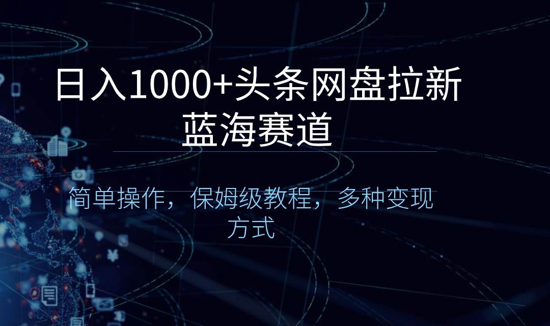 日入1000+头条网盘拉新蓝海赛道，简单操作，保姆级教程，多种变现方式网创吧-网创项目资源站-副业项目-创业项目-搞钱项目搞钱网创吧