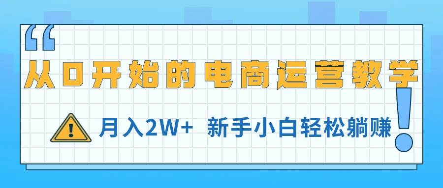 从0开始的电商运营教学，月入2W+，新手小白轻松躺赚搞钱网创吧-网创项目资源站-副业项目-创业项目-搞钱项目搞钱网创吧