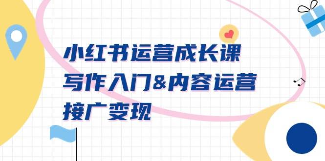 小红书运营成长课，写作入门内容运营接广变现【文档课】搞钱网创吧-网创项目资源站-副业项目-创业项目-搞钱项目搞钱网创吧