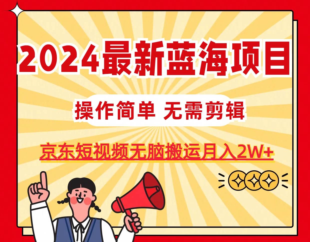 2024最新蓝海项目，无需剪辑，京东图文短视频无脑搬运月入2W+网创吧-网创项目资源站-副业项目-创业项目-搞钱项目搞钱网创吧