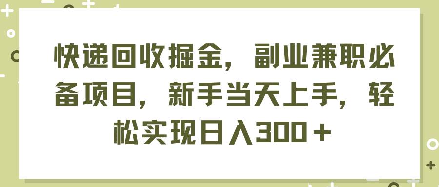 快递回收掘金，副业兼职必备项目，新手当天上手，轻松实现日入300＋网创吧-网创项目资源站-副业项目-创业项目-搞钱项目搞钱网创吧
