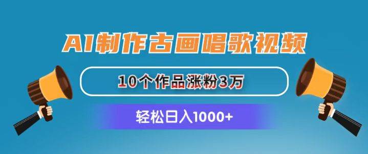 AI制作古画唱歌视频，10个作品涨粉3万，日入1000+网创吧-网创项目资源站-副业项目-创业项目-搞钱项目搞钱网创吧
