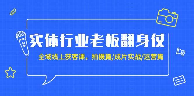 实体行业老板翻身仗：全域-线上获客课，拍摄篇/成片实战/运营篇（20节课）搞钱网创吧-网创项目资源站-副业项目-创业项目-搞钱项目搞钱网创吧