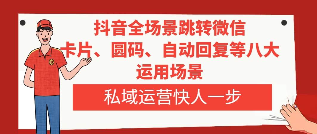 抖音全场景跳转微信，卡片/圆码/自动回复等八大运用场景，私域运营快人一步网创吧-网创项目资源站-副业项目-创业项目-搞钱项目搞钱网创吧