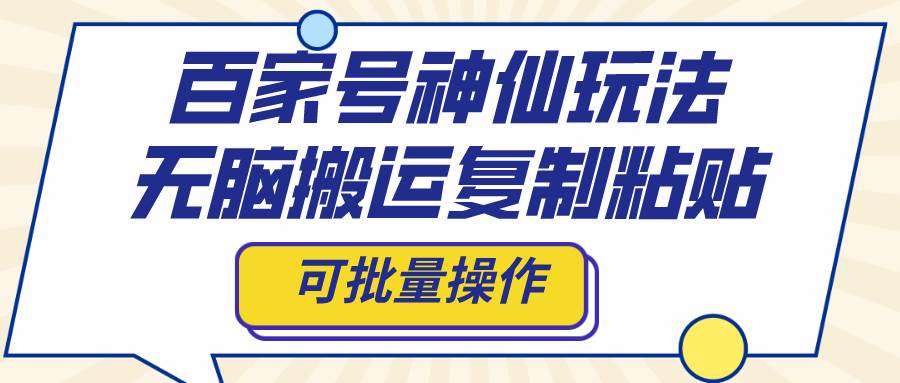 百家号神仙玩法，无脑搬运复制粘贴，可批量操作搞钱网创吧-网创项目资源站-副业项目-创业项目-搞钱项目搞钱网创吧