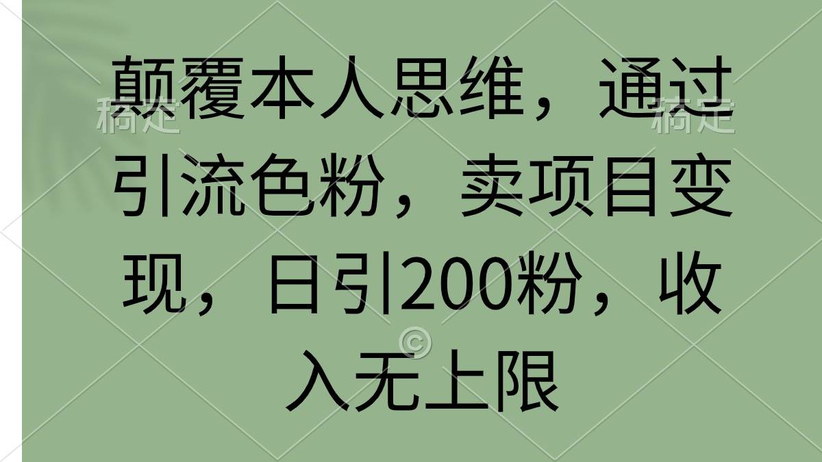 颠覆本人思维，通过引流色粉，卖项目变现，日引200粉，收入无上限网创吧-网创项目资源站-副业项目-创业项目-搞钱项目搞钱网创吧