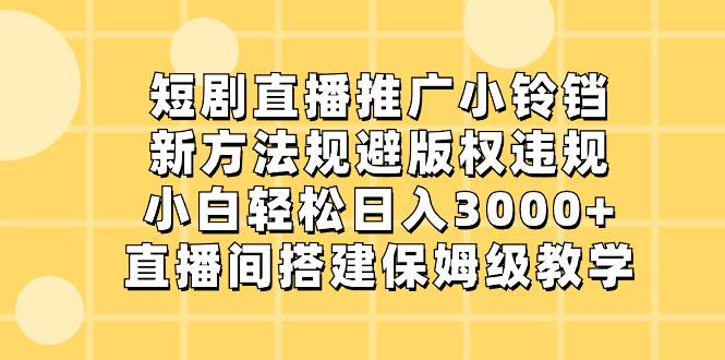 短剧直播推广小铃铛，新方法规避版权违规，小白轻松日入3000+，直播间搭…搞钱网创吧-网创项目资源站-副业项目-创业项目-搞钱项目搞钱网创吧
