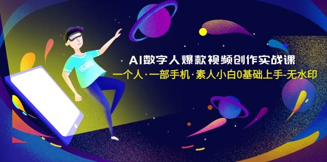 AI数字人爆款视频创作实战课，一个人·一部手机·素人小白0基础上手-无水印网创吧-网创项目资源站-副业项目-创业项目-搞钱项目搞钱网创吧