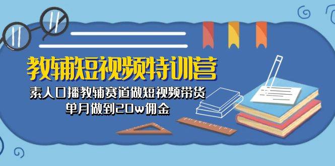 教辅-短视频特训营： 素人口播教辅赛道做短视频带货，单月做到20w佣金搞钱网创吧-网创项目资源站-副业项目-创业项目-搞钱项目搞钱网创吧