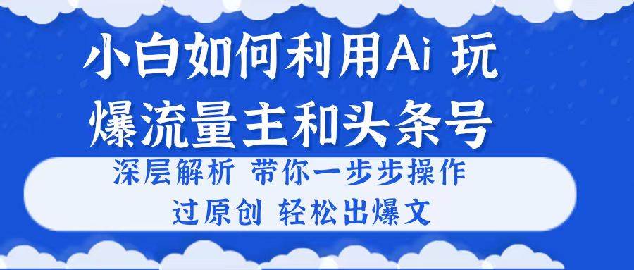 小白如何利用Ai，完爆流量主和头条号 深层解析，一步步操作，过原创出爆文网创吧-网创项目资源站-副业项目-创业项目-搞钱项目搞钱网创吧