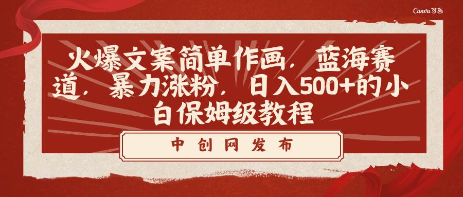 火爆文案简单作画，蓝海赛道，暴力涨粉，日入500+的小白保姆级教程搞钱网创吧-网创项目资源站-副业项目-创业项目-搞钱项目搞钱网创吧